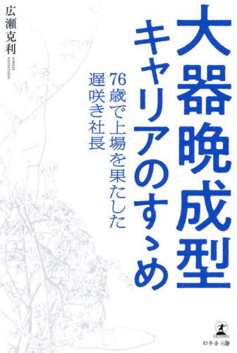 大器晩成型キャリアのすゝめ 76歳で上場を果たした遅咲き社長 広瀬克利/著 ビジネス経営者の本の商品画像