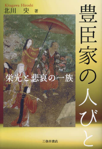 豊臣家の人びと　栄光と悲哀の一族 北川央／著 日本中世史の本の商品画像