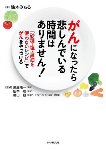 がんになったら悲しんでいる時間はありません! 「砂糖・塩・醤油を使わないレシピ」でがんをやっつける 鈴木みちる/著 遠藤陽一/監修 田中聡/監修 廣田毅/監修 ガンの本の商品画像