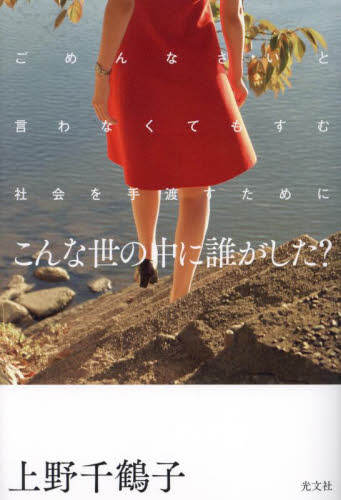 こんな世の中に誰がした? ごめんなさいと言わなくてもすむ社会を手渡すために 上野千鶴子/著 ノンフィクション書籍その他の商品画像