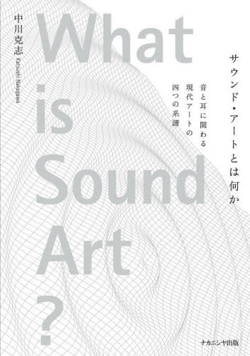 サウンド・アートとは何か 音と耳に関わる現代アートの四つの系譜 中川克志/著 音楽その他の本の商品画像