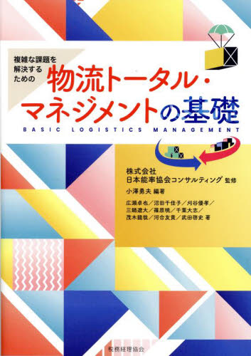 複雑な課題を解決するための物流トータル・マネジメントの基礎 日本能率協会コンサルティング/監修 小澤勇夫/編著 広瀬卓也/著 沼田千佳子/著 刈谷優孝/著 三鍋遼大/著 篠原暁/著 千葉大志/著 茂木龍哉/著 河合友貴/著 武田啓史/著 ロジスティックスの本の商品画像