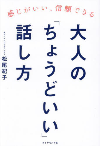 大人の「ちょうどいい」話し方　感じがいい、信頼できる 松尾紀子／著 話し方、朝礼説話の本の商品画像