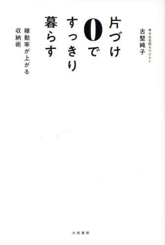 片づけ0ですっきり暮らす 稼働率が上がる収納術 古堅純子/著