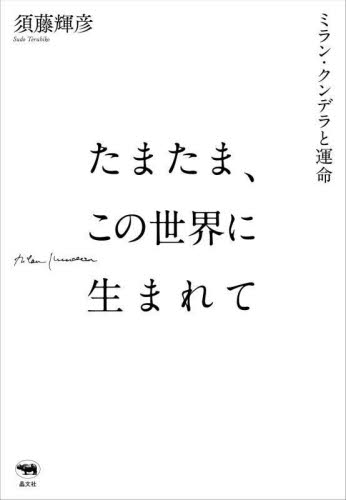 たまたま、この世界に生まれて　ミラン・クンデラと運命 須藤輝彦／著 文庫本全般の商品画像