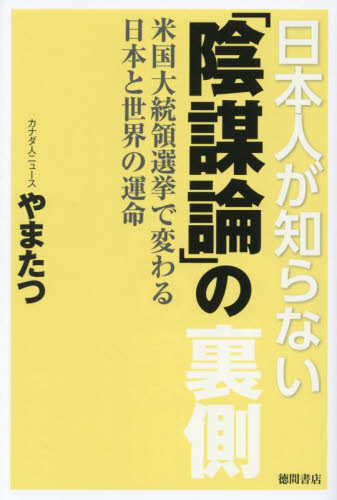 日本人が知らない「陰謀論」の裏側 米国大統領選挙で変わる日本と世界の運命 やまたつ/著