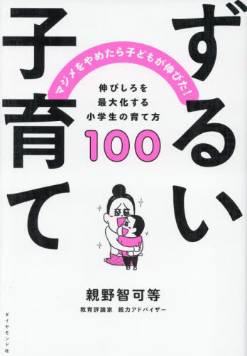 ずるい子育て マジメをやめたら子どもが伸びた! 伸びしろを最大化する小学生の育て方100 親野智可等/著 育児の本の商品画像
