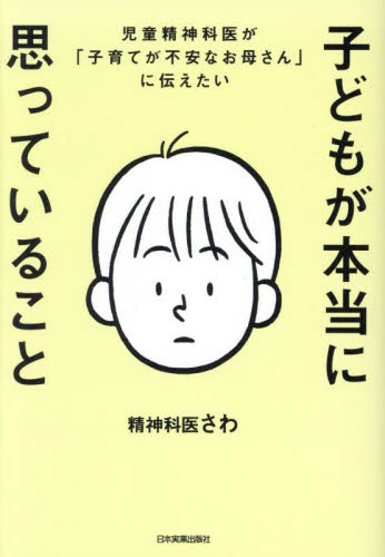 子どもが本当に思っていること　児童精神科医が「子育てが不安なお母さん」に伝えたい 精神科医さわ／著 育児の本の商品画像