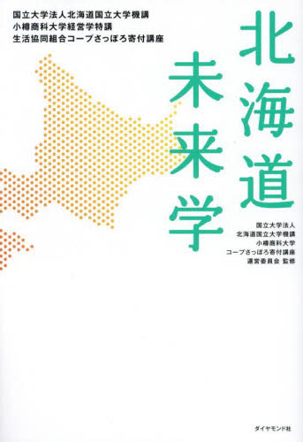 北海道未来学 国立大学法人北海道国立大学機講小樽商科大学経営学特講生活協同組合コープさっぽろ寄付講座 国立大学法人北海道国立大学機講小樽商科大学コープさっぽろ寄付講座運営委員会/監修