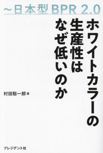 ホワイトカラーの生産性はなぜ低いのか 日本型BPR2．0 村田聡一郎