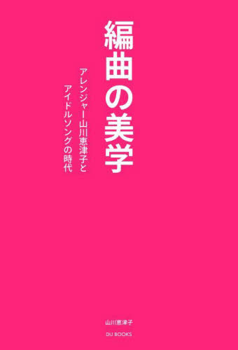 編曲の美学 アレンジャー山川恵津子とアイドルソングの時代 山川恵津子/著 音楽その他の本の商品画像