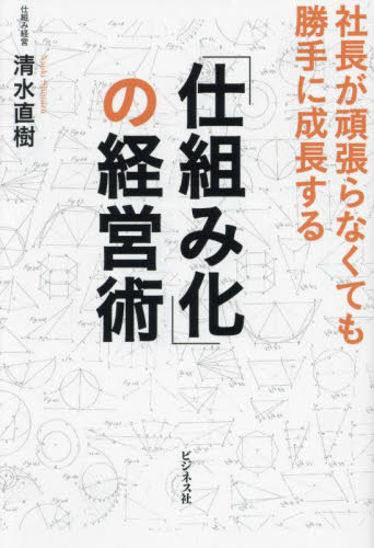 「仕組み化」の経営術　社長が頑張らなくても勝手に成長する 清水直樹／著 経営管理関連の本その他の商品画像