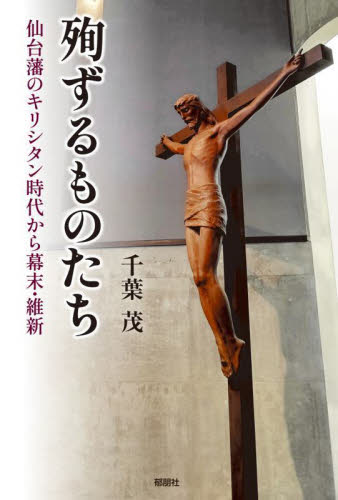 殉ずるものたち　仙台藩のキリシタン時代から幕末・維新 千葉茂／著 キリスト教の本その他の商品画像