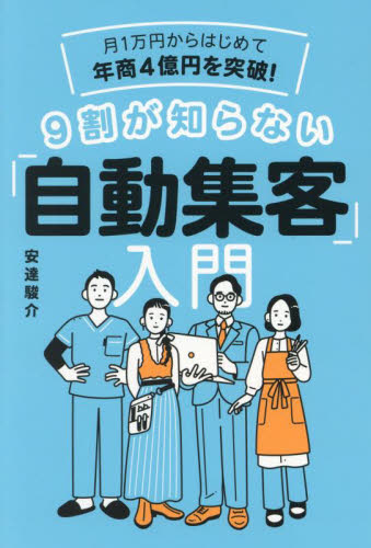 月1万円からはじめて年商4億円を突破!9割が知らない「自動集客」入門 安達駿介/著 マーケティングの本一般の商品画像