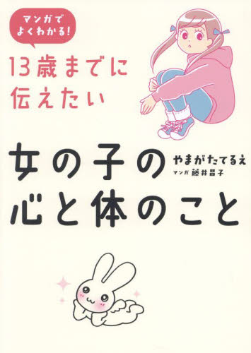 13歳までに伝えたい女の子の心と体のこと マンガでよくわかる! やまがたてるえ/著 藤井昌子/マンガ 学校教育の本その他の商品画像