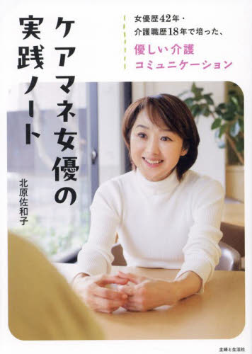 ケアマネ女優の実践ノート 女優歴42年・介護職歴18年で培った、優しい介護コミュニケーション 北原佐和子/著 家庭介護の本の商品画像