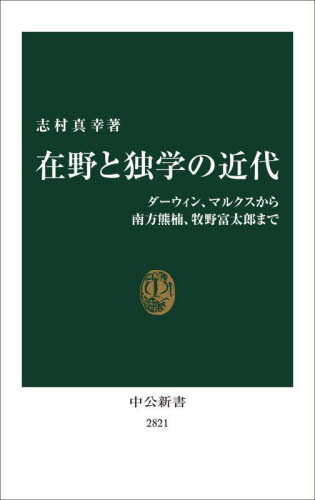 在野と独学の近代 ダーウィン、マルクスから南方熊楠、牧野富太郎まで (中公新書 2821) 志村真幸/著 中公新書の本の商品画像