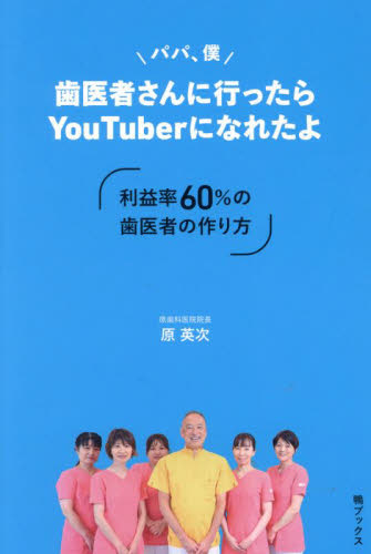 パパ、僕歯医者さんに行ったらYouTuberになれたよ 利益率60%の歯医者の作り方 原英次/著 歯科医療経営の本の商品画像