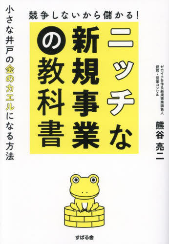 競争しないから儲かる!ニッチな新規事業の教科書 小さな井戸の金のカエルになる方法 熊谷亮二/著 経営戦略論の本の商品画像