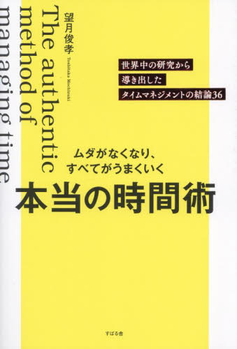 ムダがなくなり、すべてがうまくいく本当の時間術 世界中の研究から導き出したタイムマネジメントの結論36 望月俊孝/著 仕事の技術関連の本その他の商品画像