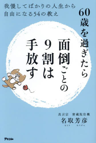 60歳を過ぎたら面倒ごとの9割は手放す 我慢してばかりの人生から自由になる54の教え 名取芳彦/著 教養新書の本その他の商品画像