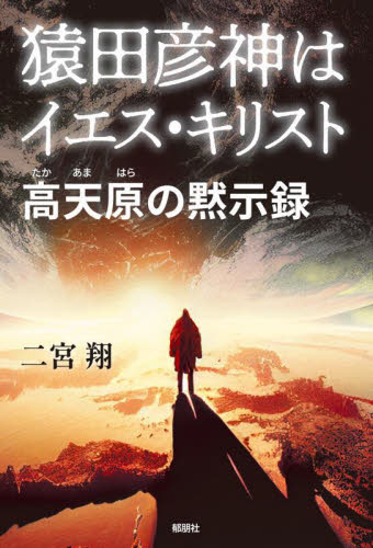 猿田彦神はイエス・キリスト 高天原の黙示録 二宮翔/著 日本の伝説、民話の本の商品画像