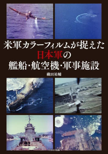 米軍カラーフィルムが捉えた日本軍の艦船・航空機・軍事施設 織田祐輔/著 ミリタリーの本の商品画像