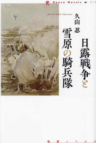 日露戦争と雪原の騎兵隊 （論創ノベルス　０１９） 久山忍／著 歴史、時代小説その他の商品画像