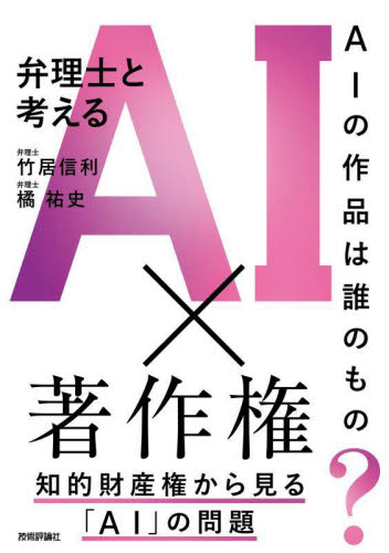 弁理士と考えるＡＩ×著作権　ＡＩの作品は誰のもの？ 竹居信利／著　橘祐史／著 特許法、著作権の本の商品画像
