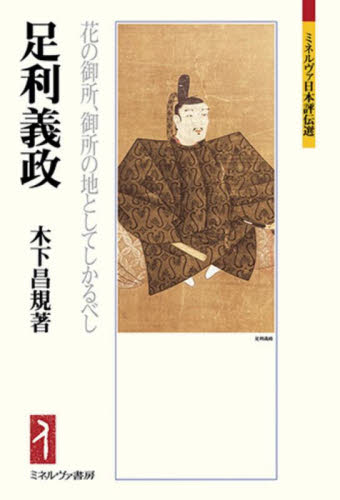 足利義政　花の御所、御所の地としてしかるべし （ミネルヴァ日本評伝選） 木下昌規／著 日本史の本その他の商品画像