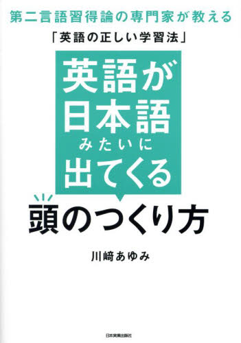 英語が日本語みたいに出てくる頭のつくり方 第二言語習得論の専門家が教える「英語の正しい学習法」 川崎あゆみ/著