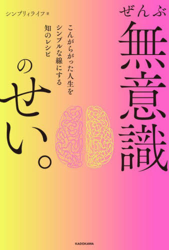 ぜんぶ無意識のせい。 こんがらがった人生をシンプルな線にする知のレシピ シンプリィライフ/著