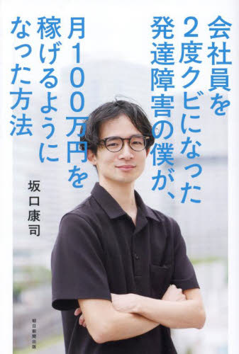 会社員を2度クビになった発達障害の僕が、月100万円を稼げるようになった方法 坂口康司/著 ビジネス教養の本その他の商品画像