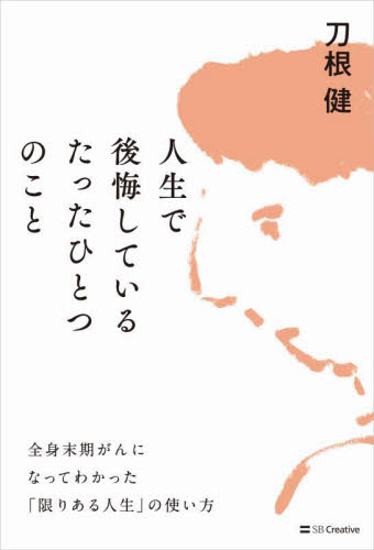 人生で後悔しているたったひとつのこと 全身末期がんになってわかった「限りある人生」の使い方 刀根健/著 ノンフィクション書籍その他の商品画像