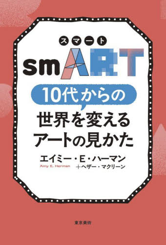 smART 10代からの世界を変えるアートの見かた エイミー・E.ハーマン/著 ヘザー・マクリーン/〔著〕 根本武/訳 芸術、美術評論の本の商品画像
