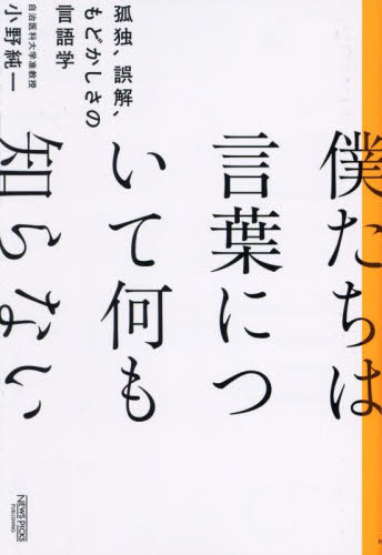 僕たちは言葉について何も知らない 孤独、誤解、もどかしさの言語学 小野純一/著 言語学の本の商品画像