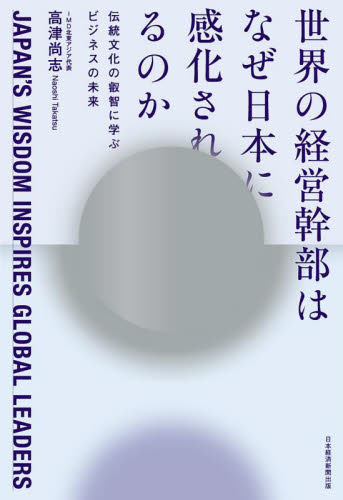 世界の経営幹部はなぜ日本に感化されるのか 伝統文化の叡智に学ぶビジネスの未来 高津尚志/著 ビジネス教養の本その他の商品画像