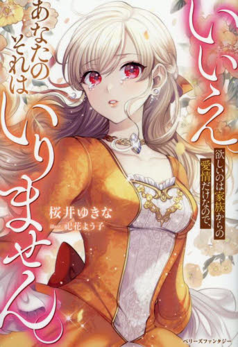 いいえ。欲しいのは家族からの愛情だけなので、あなたのそれはいりません。 (ベリーズファンタジー Wさ10-1-1) 桜井ゆきな/著