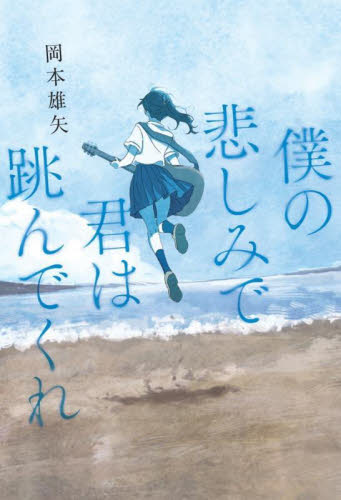 僕の悲しみで君は跳んでくれ 岡本雄矢/著