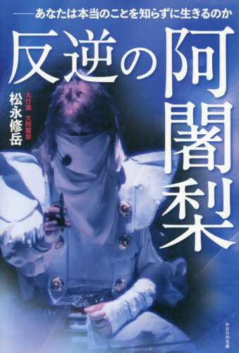 反逆の阿闍梨 あなたは本当のことを知らずに生きるのか 松永修岳/著 仏教エッセー本の商品画像