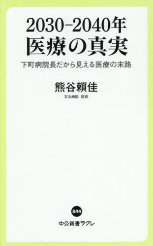 2030-2040年医療の真実 下町病院長だから見える医療の末路 (中公新書ラクレ 844) 熊谷頼佳/著 中公新書ラクレの本の商品画像