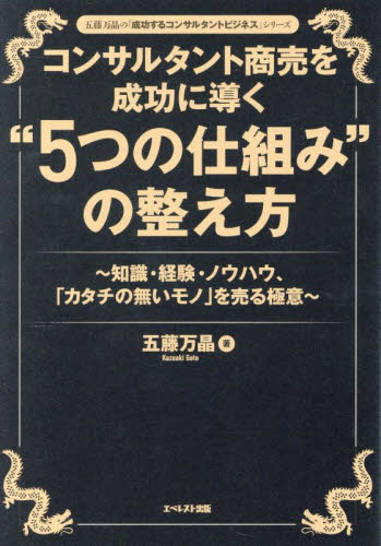 コンサルタント商売を成功に導く“５つの仕組み”の整え方　知識・経験・ノウハウ、「カタチの無いモノ」を売る極意 （五藤万晶の「成功するコンサルタントビジネス」シリーズ） 五藤万晶／著 セールス、営業の本の商品画像