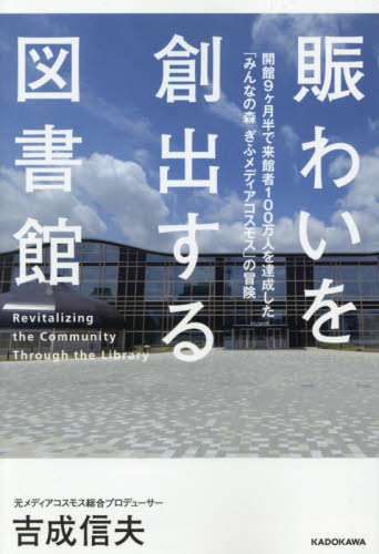 賑わいを創出する図書館 開館9ヶ月半で来館者100万人を達成した「みんなの森ぎふメディアコスモス」の冒険 吉成信夫/著 図書館、博物館学の本その他の商品画像