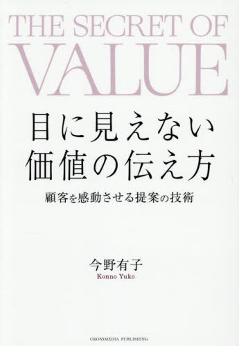 目に見えない価値の伝え方 顧客を感動させる提案の技術 今野有子/著 セールス、営業の本の商品画像