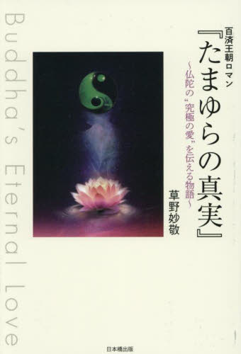 たまゆらの真実 百済王朝ロマン 仏陀の“究極の愛”を伝える物語 Buddha’s Eternal Love 草野妙敬/著 仏教の本その他の商品画像