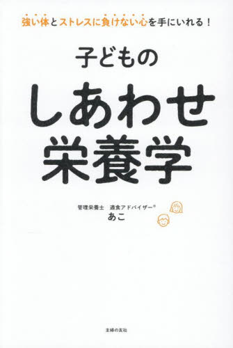 子どものしあわせ栄養学　強い体とストレスに負けない心を手にいれる！ あこ／著 育児の本の商品画像