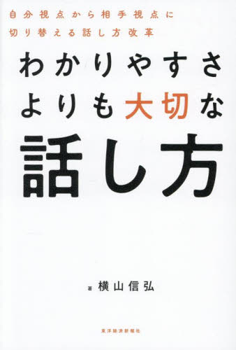 わかりやすさよりも大切な話し方 自分視点から相手視点に切り替える話し方改革 横山信弘/著 話し方、朝礼説話の本の商品画像