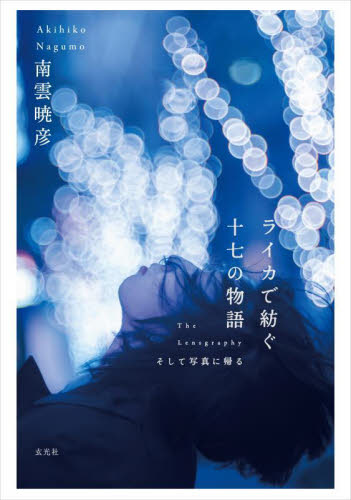 ライカで紡ぐ十七の物語　Ｔｈｅ　Ｌｅｎｓｇｒａｐｈｙそして写真に帰る 南雲暁彦／著　井口芳夫／監修 紀行、エッセーの本その他の商品画像