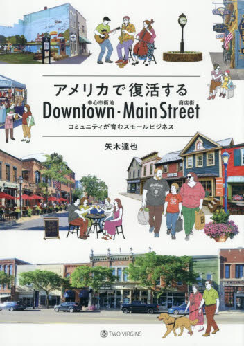 アメリカで復活するＤｏｗｎｔｏｗｎ・Ｍａｉｎ　Ｓｔｒｅｅｔ　コミュニティが育むスモールビジネス 矢木達也／著 地域社会の本の商品画像