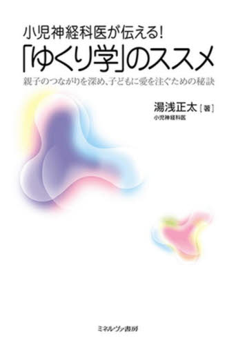 小児神経科医が伝える！「ゆくり学」のススメ　親子のつながりを深め、子どもに愛を注ぐための秘訣 湯浅正太／著 家庭教育の本の商品画像